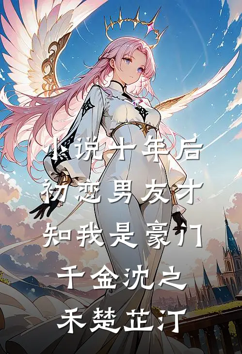 小说十年后，初恋男友才知我是豪门千金(沈之禾楚芷汀)