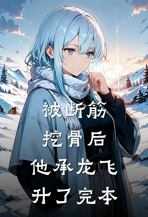 被断筋挖骨后，他承龙飞升了完本