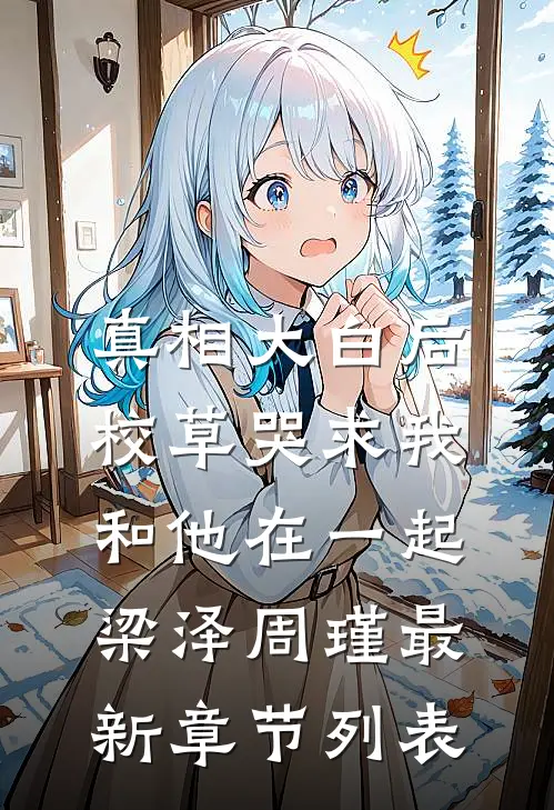 真相大白后，校草哭求我和他在一起梁泽周瑾最新章节列表