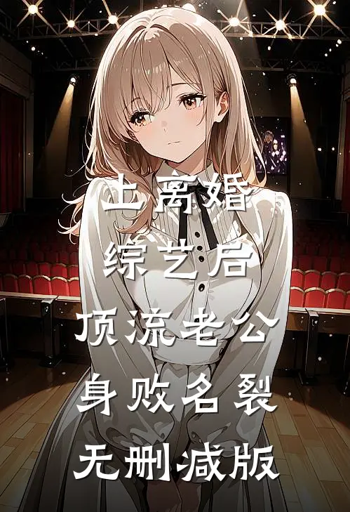 上离婚综艺后，顶流老公身败名裂无删减版