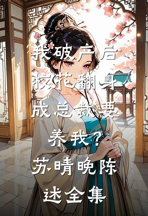 我破产后，校花翻身成总裁要养我？苏晴晚陈述全集