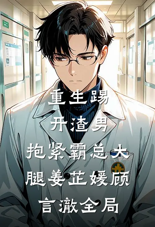 重生踢开渣男，抱紧霸总大腿姜芷媛顾言澈全局