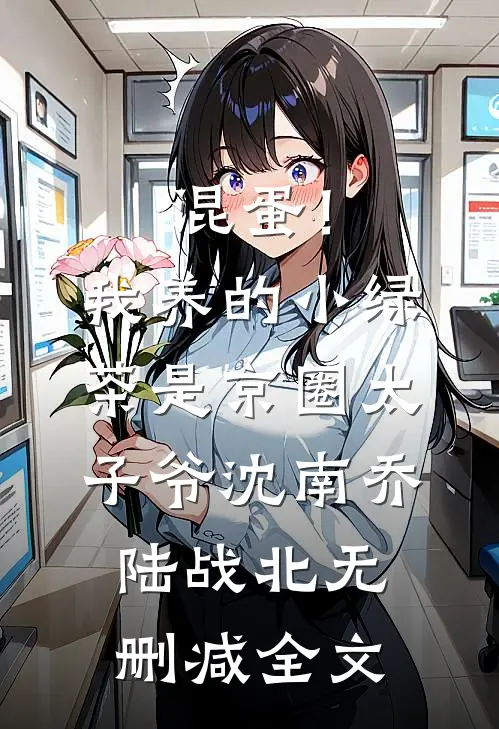 混蛋！我养的小绿茶是京圈太子爷沈南乔陆战北无删减全文