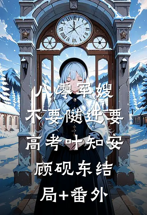 八零军嫂：不要随迁要高考叶知安顾砚东结局+番外