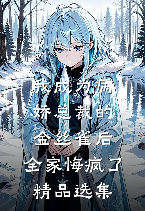 我成为病娇总裁的金丝雀后，全家悔疯了精品选集