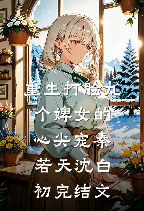 重生打脸九个婢女的心尖宠秦若天沈白初完结文