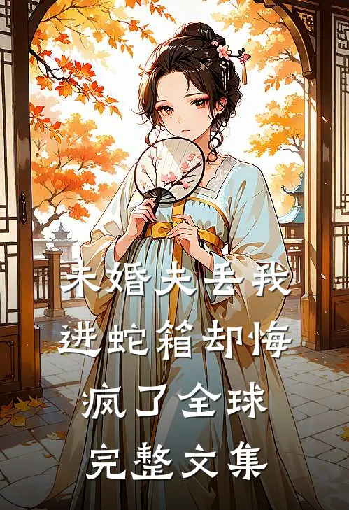 未婚夫丢我进蛇箱却悔疯了全球完整文集