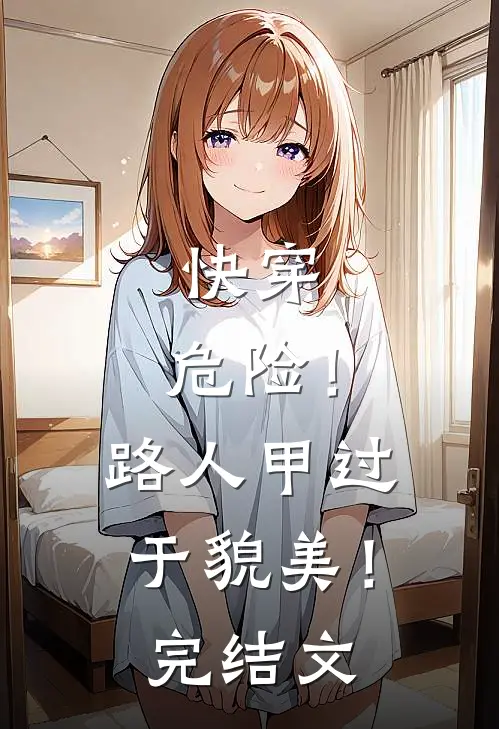 快穿：危险！路人甲过于貌美！完结文