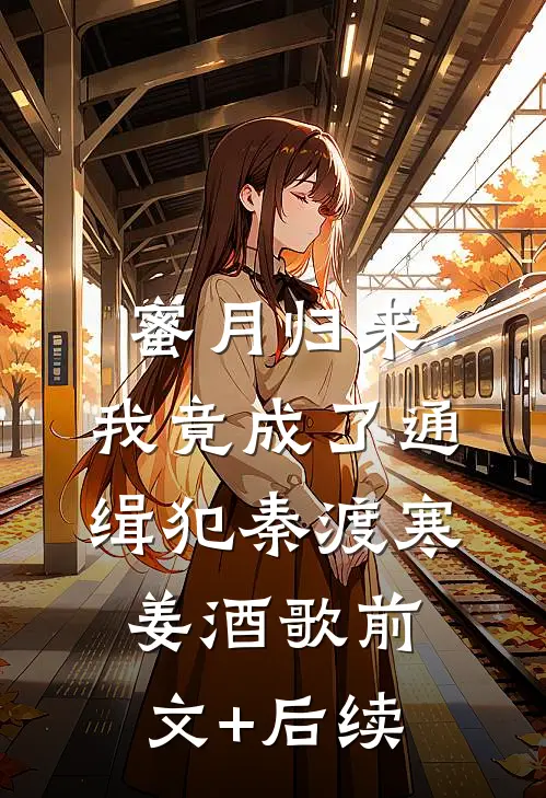 蜜月归来，我竟成了通缉犯秦渡寒姜酒歌前文+后续
