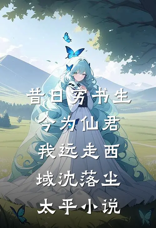 昔日穷书生今为仙君，我远走西域沈落尘太平小说