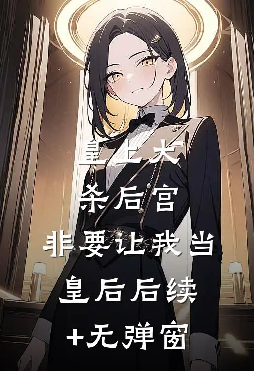 皇上大杀后宫，非要让我当皇后后续+无弹窗