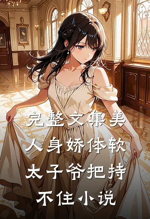 完整文集美人身娇体软,太子爷把持不住小说