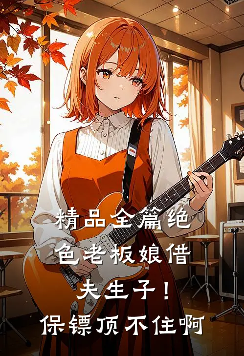 精品全篇绝色老板娘借夫生子！保镖顶不住啊