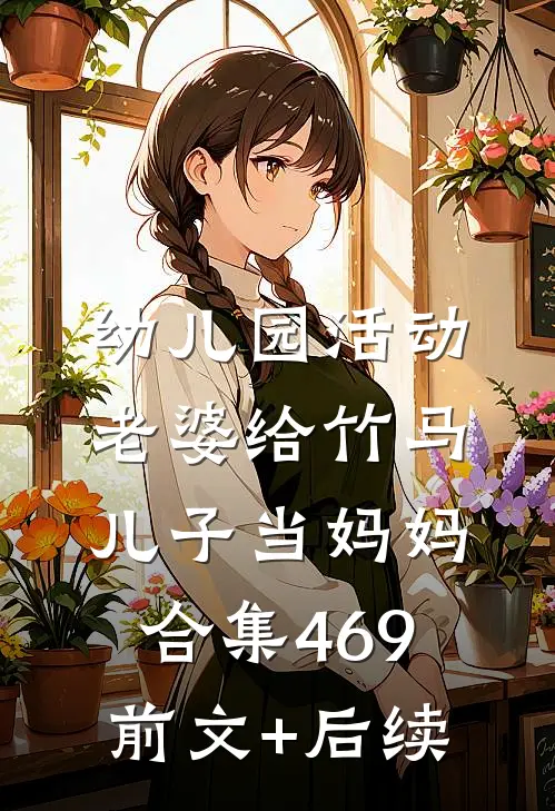 幼儿园活动，老婆给竹马儿子当妈妈合集469前文+后续