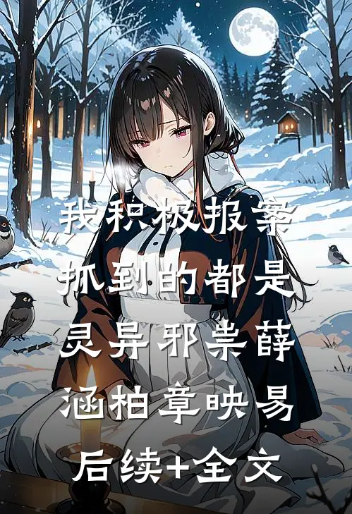 我积极报案，抓到的都是灵异邪祟薛涵柏章映易后续+全文