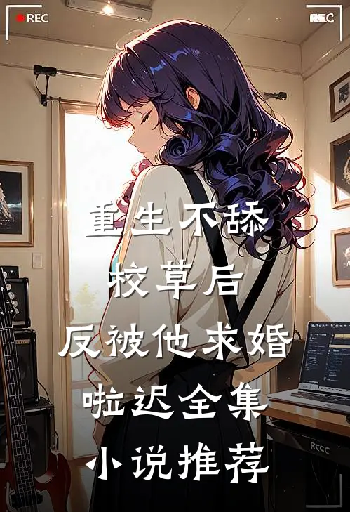 重生不舔校草后,反被他求婚啦迟全集小说推荐