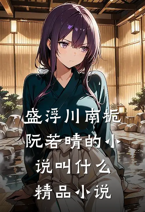 盛浮川南栀阮若晴的小说叫什么精品小说