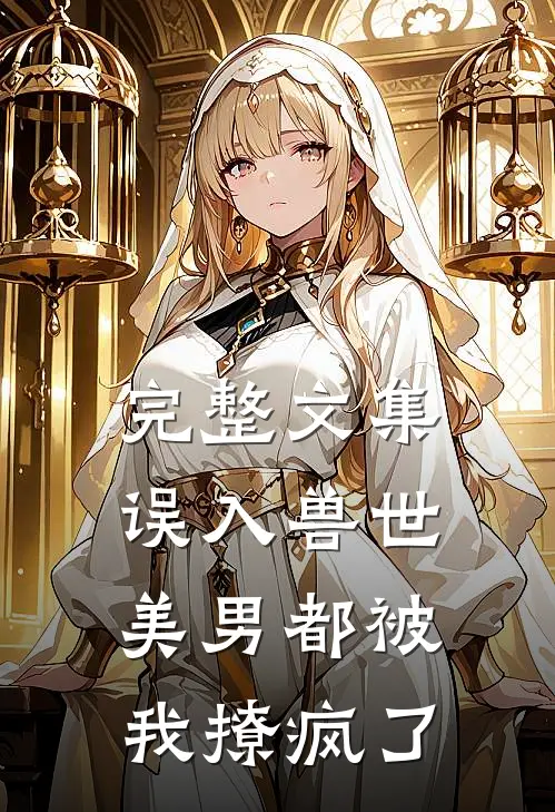 完整文集误入兽世：美男都被我撩疯了