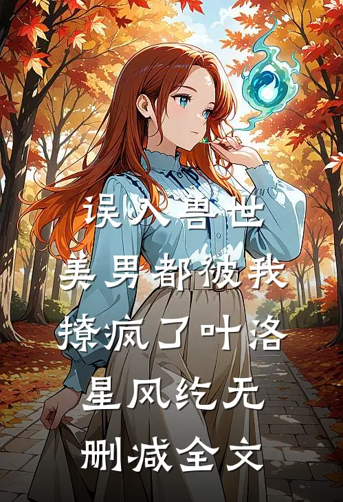 误入兽世：美男都被我撩疯了叶洛星风纥无删减全文