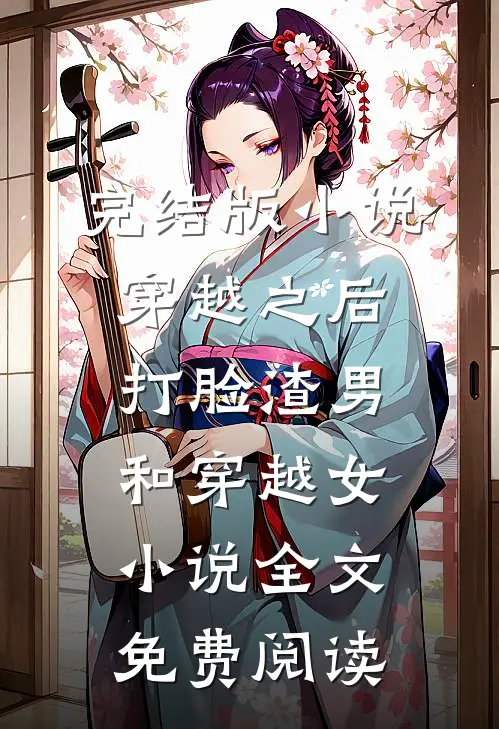 完结版小说穿越之后打脸渣男和穿越女小说全文免费阅读