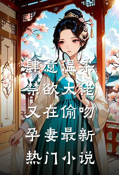 肆意温柔，禁欲大佬又在偷吻孕妻最新热门小说