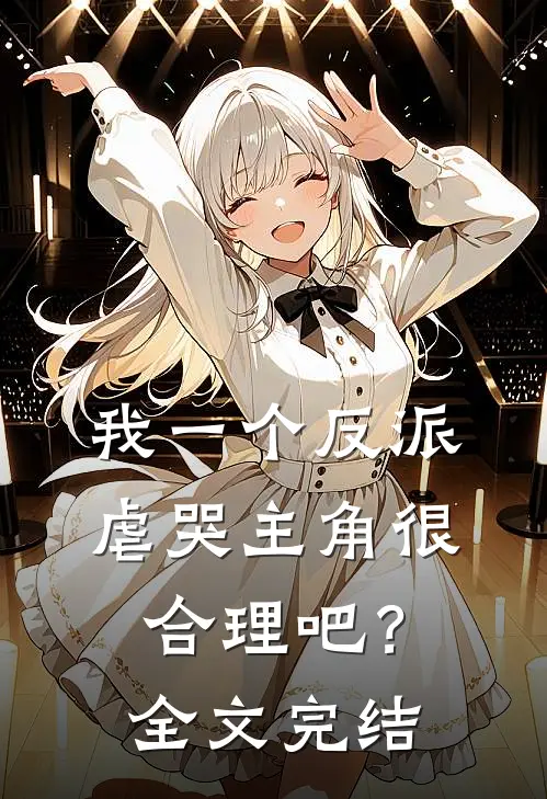 我一个反派,虐哭主角很合理吧?全文完结了吗
