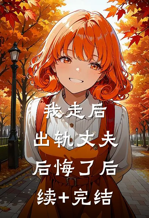 我走后，出轨丈夫后悔了后续+完结