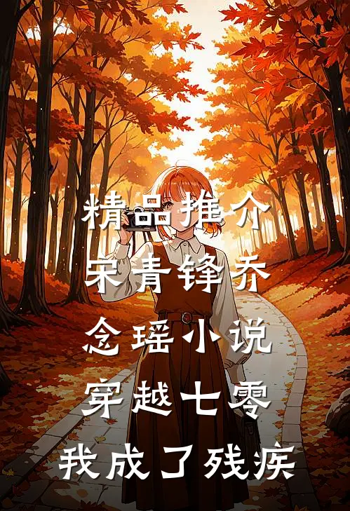 精品推介宋青锋乔念瑶小说穿越七零:我成了残疾