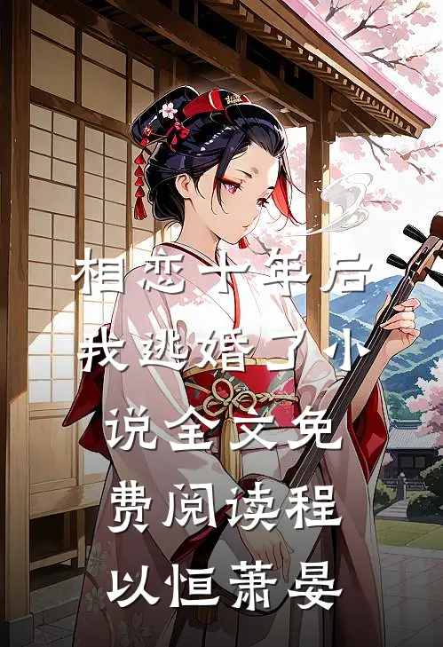 相恋十年后，我逃婚了小说全文免费阅读程以恒萧晏