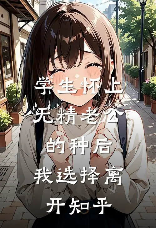 学生怀上无精老公的种后，我选择离开知乎