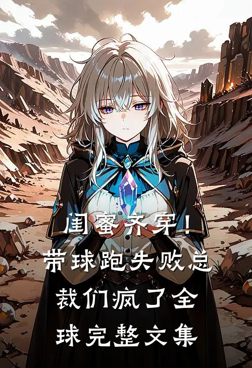 闺蜜齐穿！带球跑失败总裁们疯了全球完整文集