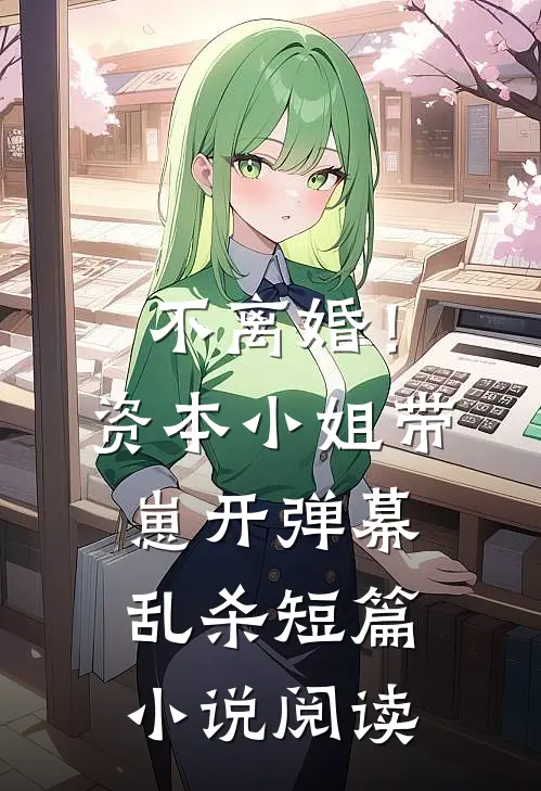 不离婚！资本小姐带崽开弹幕乱杀短篇小说阅读