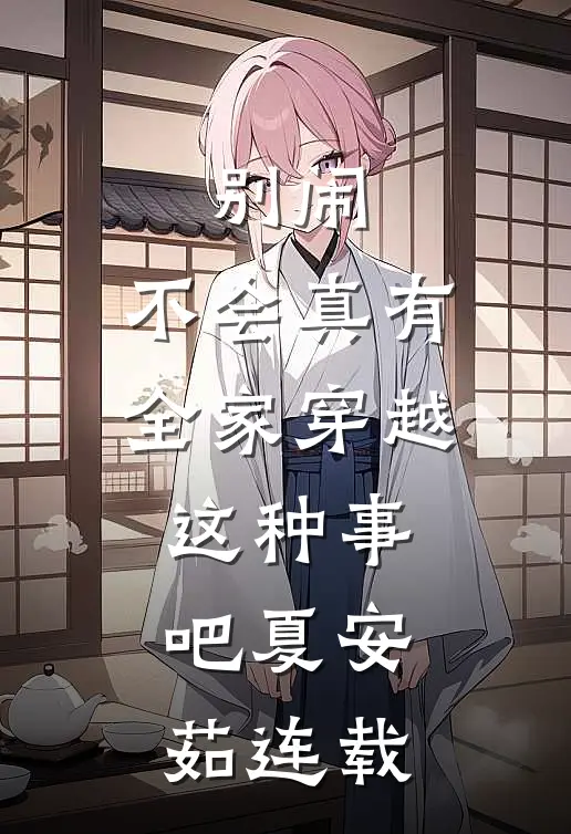 别闹，不会真有全家穿越这种事吧夏安茹连载