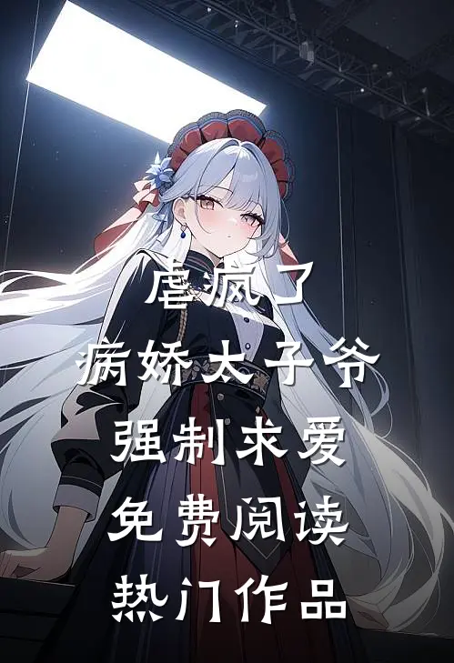 虐疯了,病娇太子爷强制求爱免费阅读热门作品