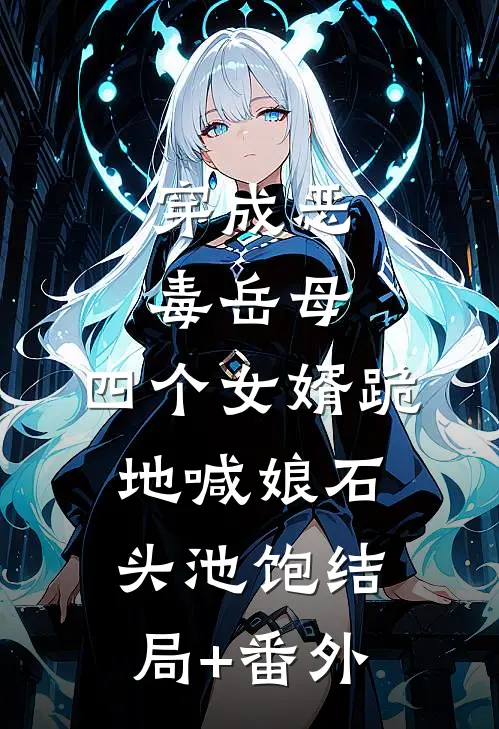 穿成恶毒岳母，四个女婿跪地喊娘石头池饱结局+番外