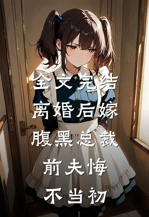 全文完结离婚后嫁腹黑总裁，前夫悔不当初