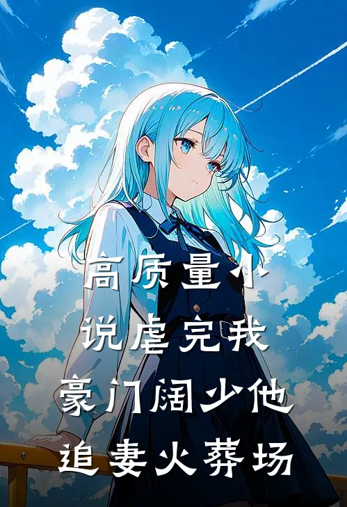 高质量小说虐完我，豪门阔少他追妻火葬场