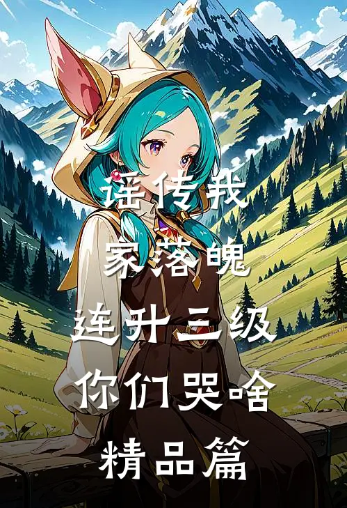 谣传我家落魄，连升三级你们哭啥精品篇