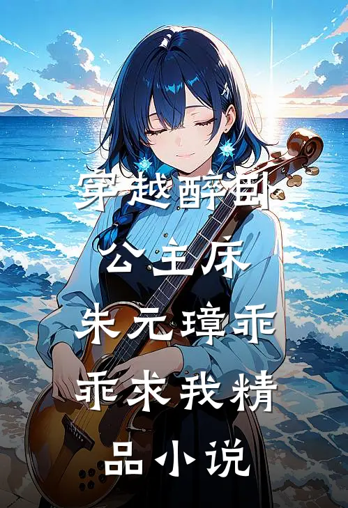 穿越醉卧公主床，朱元璋乖乖求我精品小说