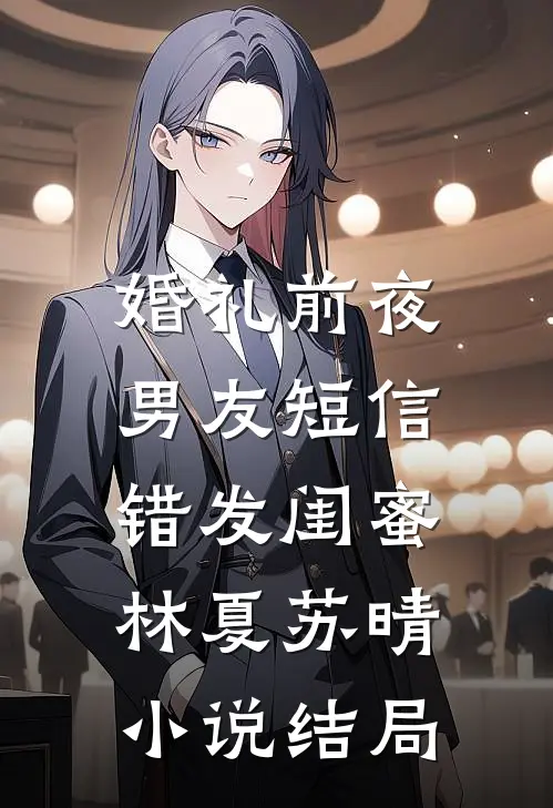 婚礼前夜，男友短信错发闺蜜林夏苏晴小说结局