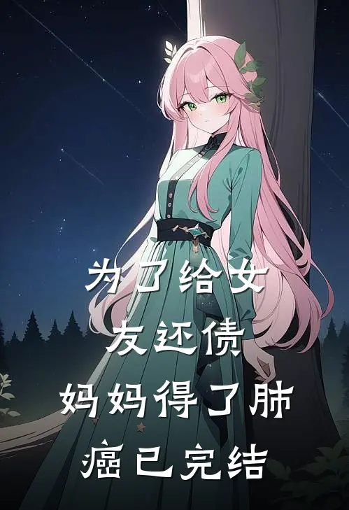 为了给女友还债，妈妈得了肺癌已完结